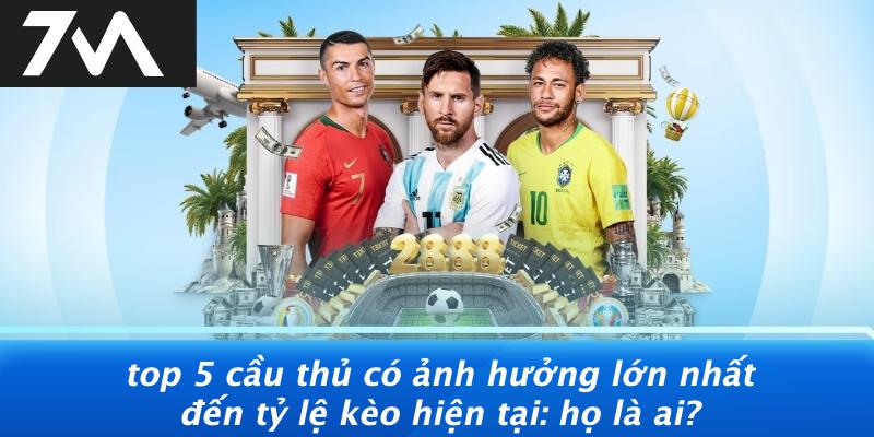 Top 5 cầu thủ có ảnh hưởng lớn nhất đến tỷ lệ kèo hiện tại