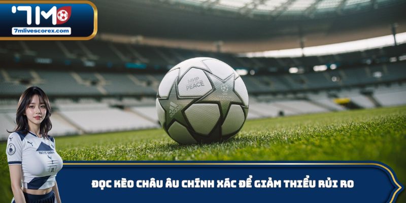 Đọc kèo Châu Âu chính xác để giảm thiểu rủi ro