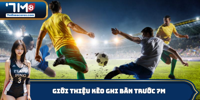 Giới thiệu kèo ghi bàn trước 7M